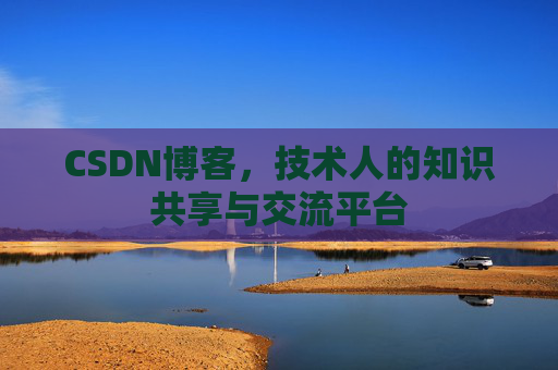 CSDN博客，技术人的知识共享与交流平台